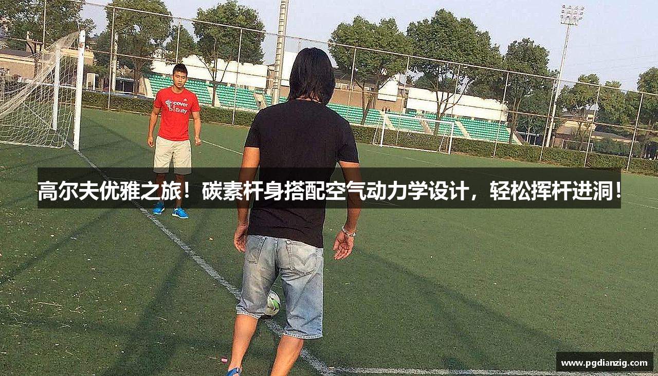 高尔夫优雅之旅！碳素杆身搭配空气动力学设计，轻松挥杆进洞！